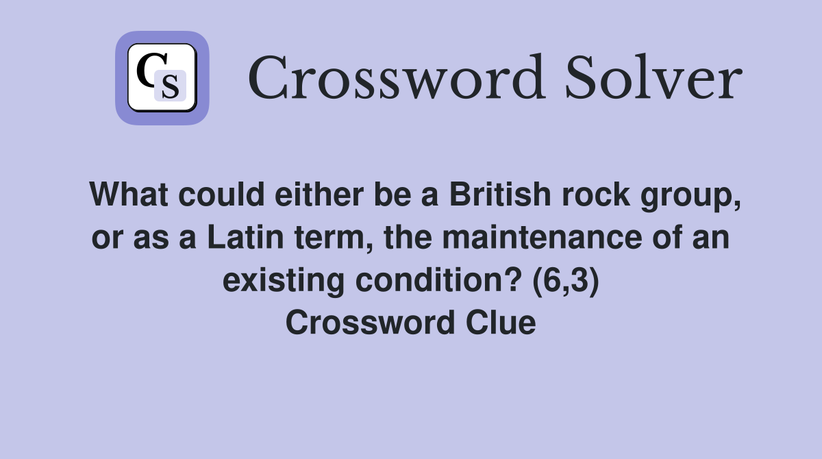 What could either be a British rock group, or as a Latin term, the maintenance of an existing condition? (6,3) Crossword Clue