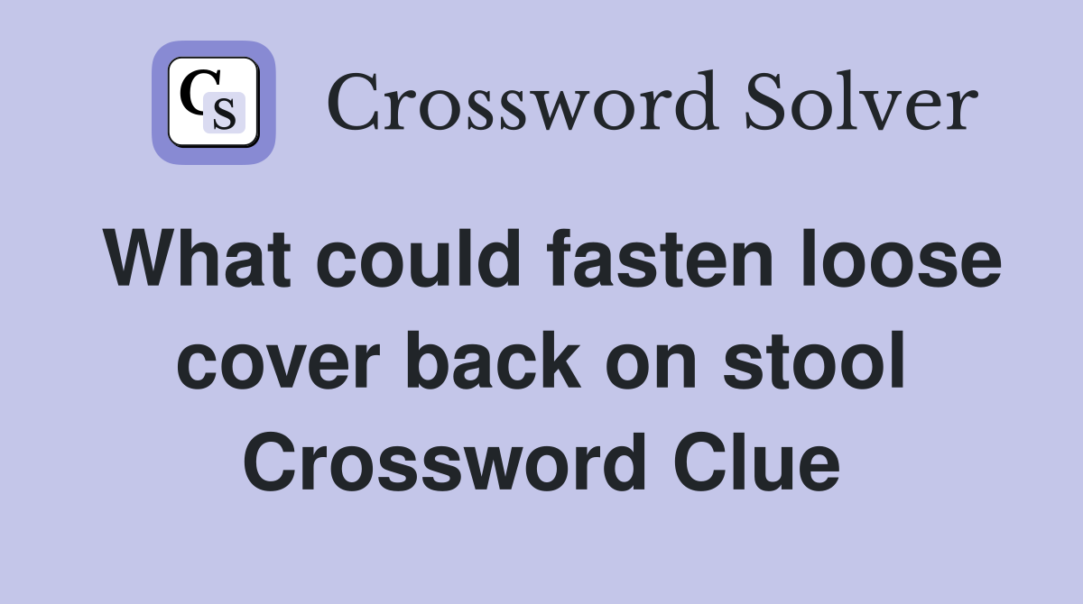 What could fasten loose cover back on stool Crossword Clue
