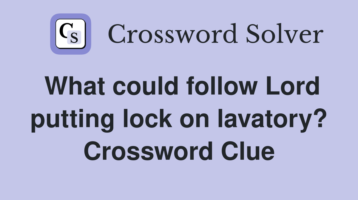 What could follow Lord putting lock on lavatory? Crossword Clue