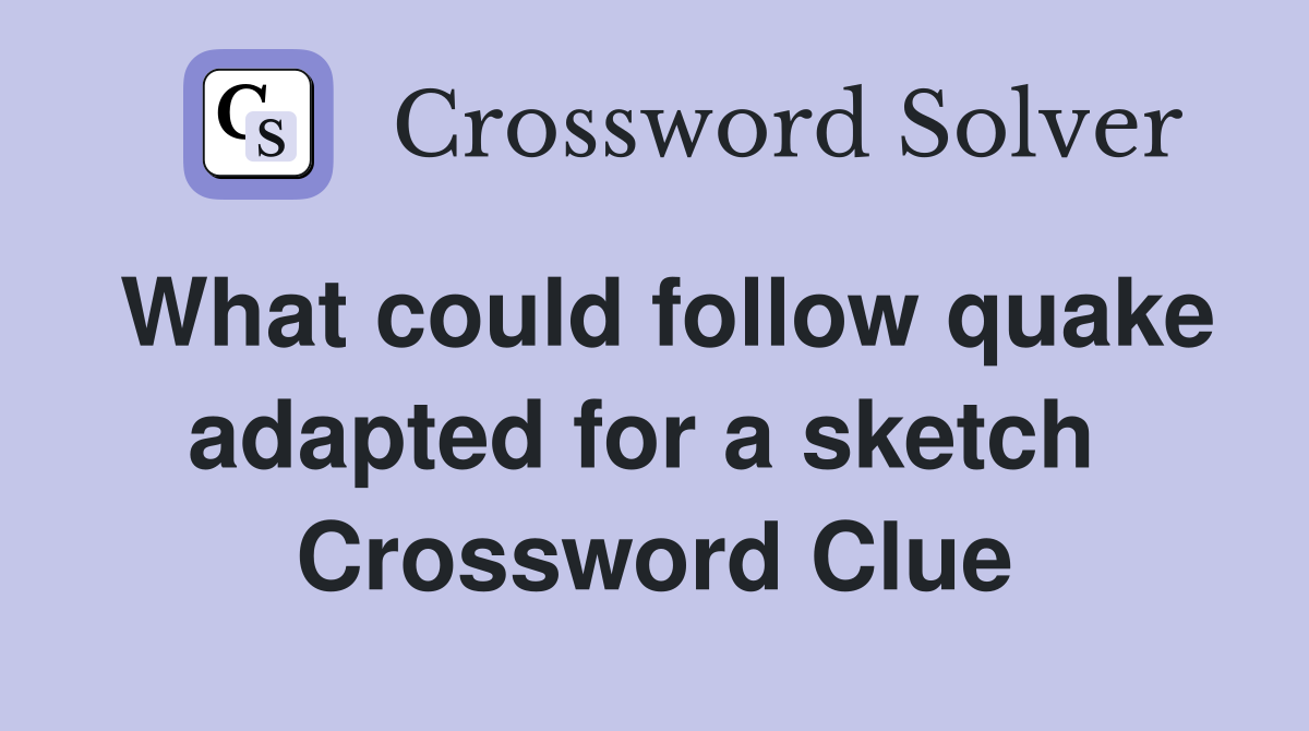What could follow quake adapted for a sketch  Crossword Clue