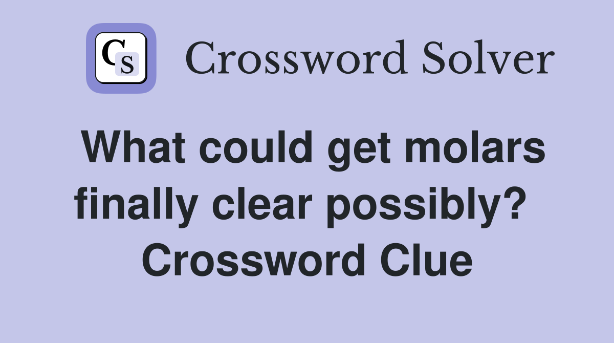 What could get molars finally clear possibly?  Crossword Clue