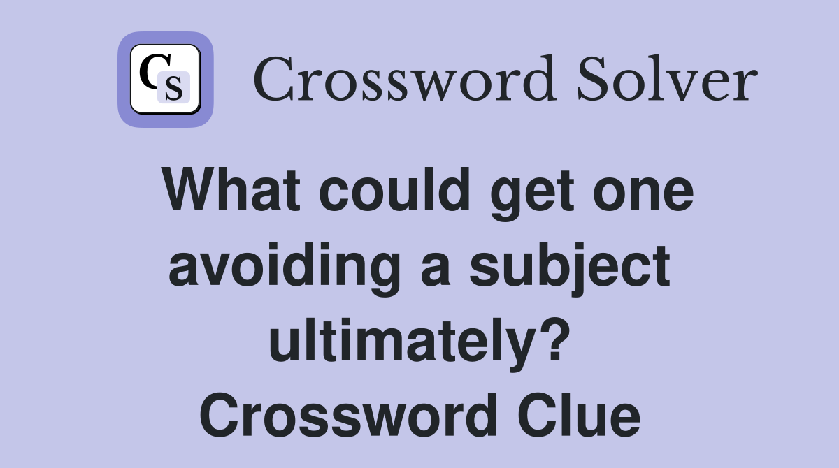 What could get one avoiding a subject ultimately? Crossword Clue