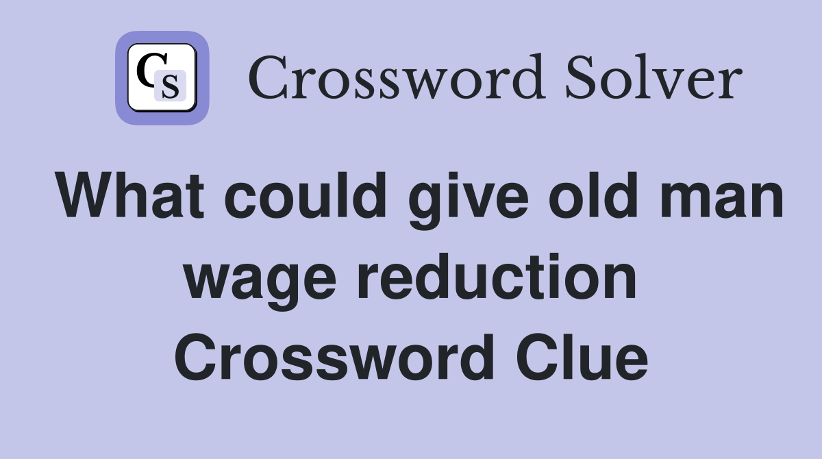 What could give old man wage reduction Crossword Clue