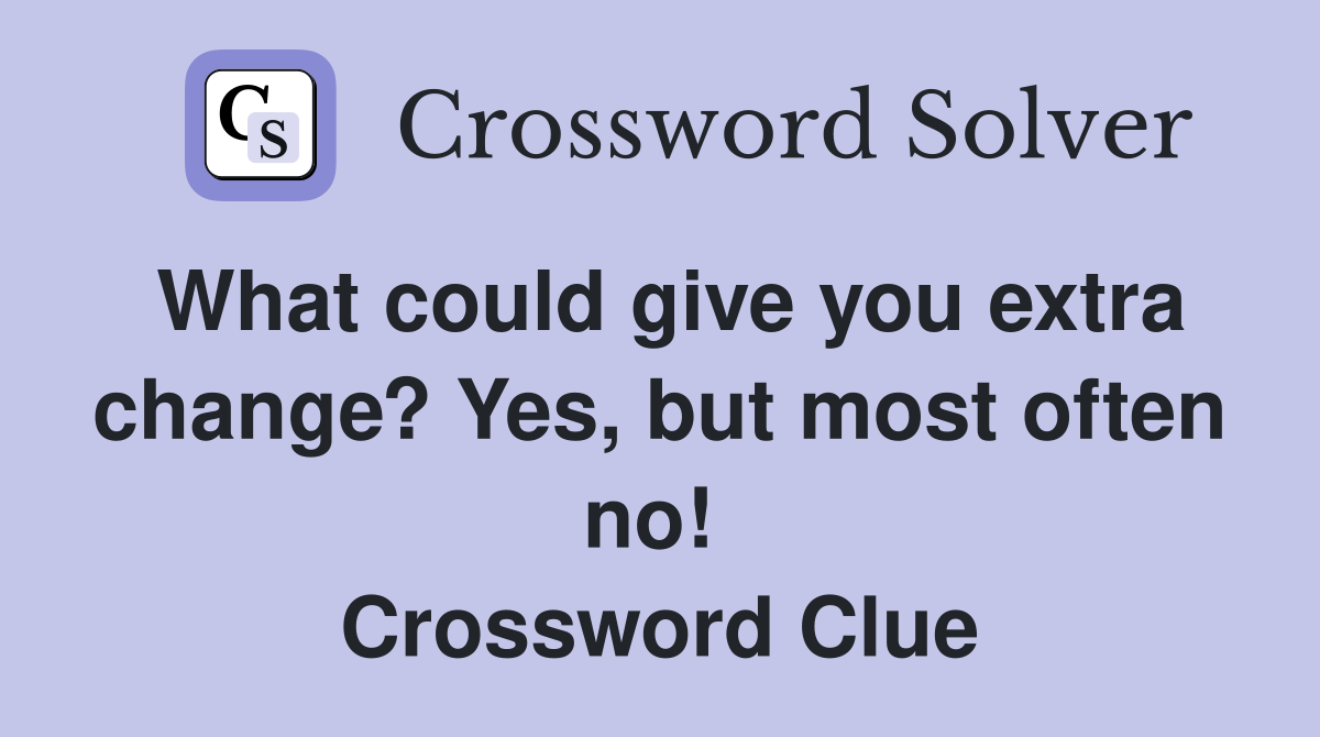 What could give you extra change? Yes, but most often no!  Crossword Clue