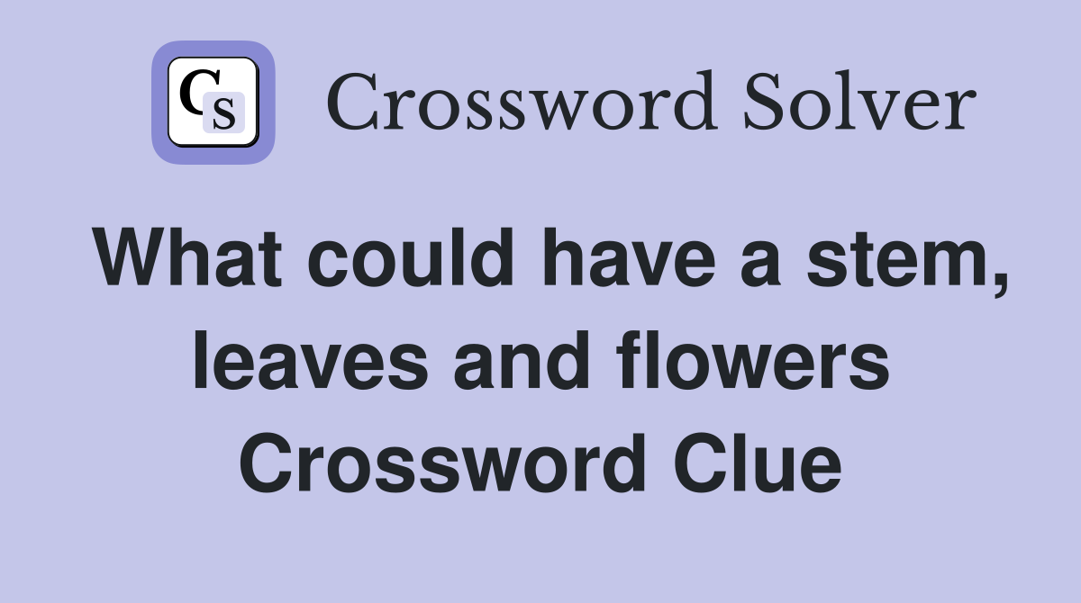 What could have a stem, leaves and flowers Crossword Clue