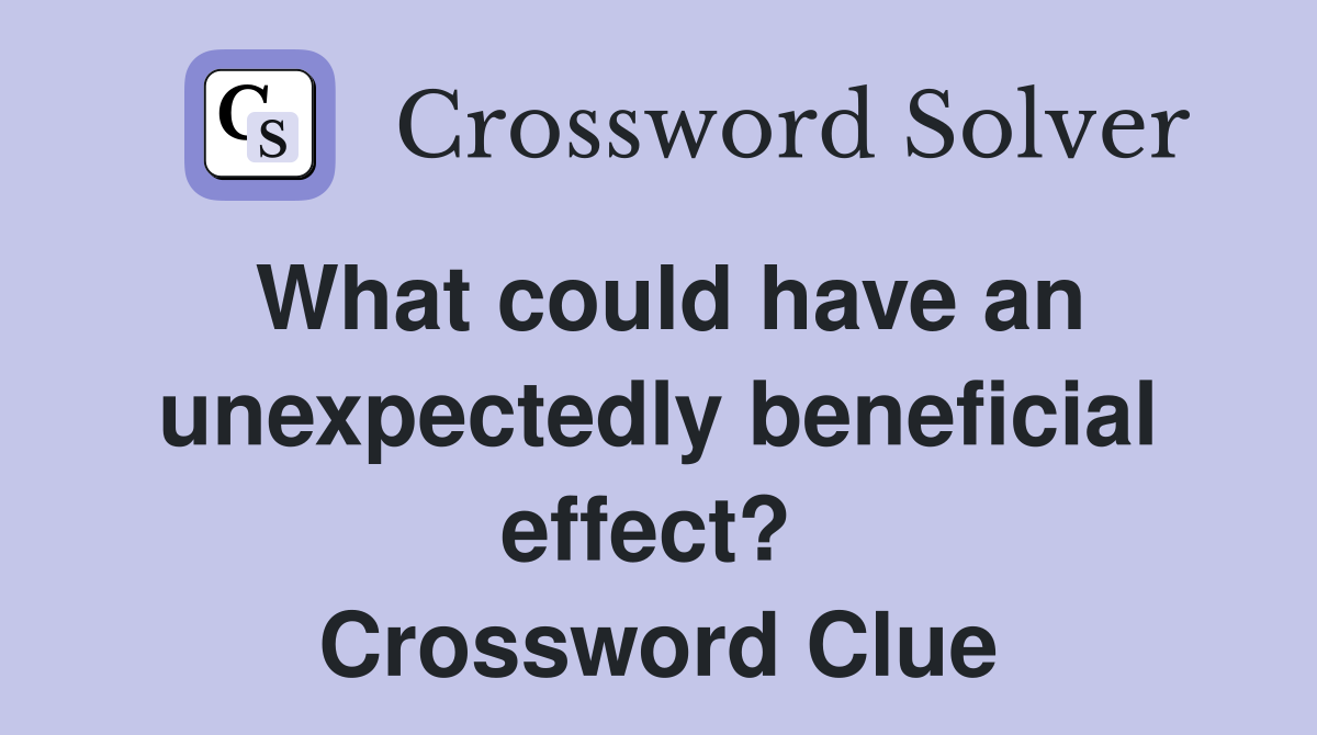 What could have an unexpectedly beneficial effect?  Crossword Clue