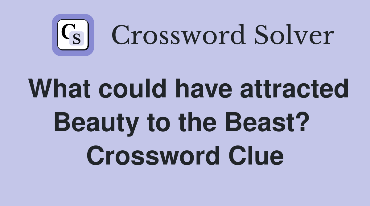 What could have attracted Beauty to the Beast?  Crossword Clue