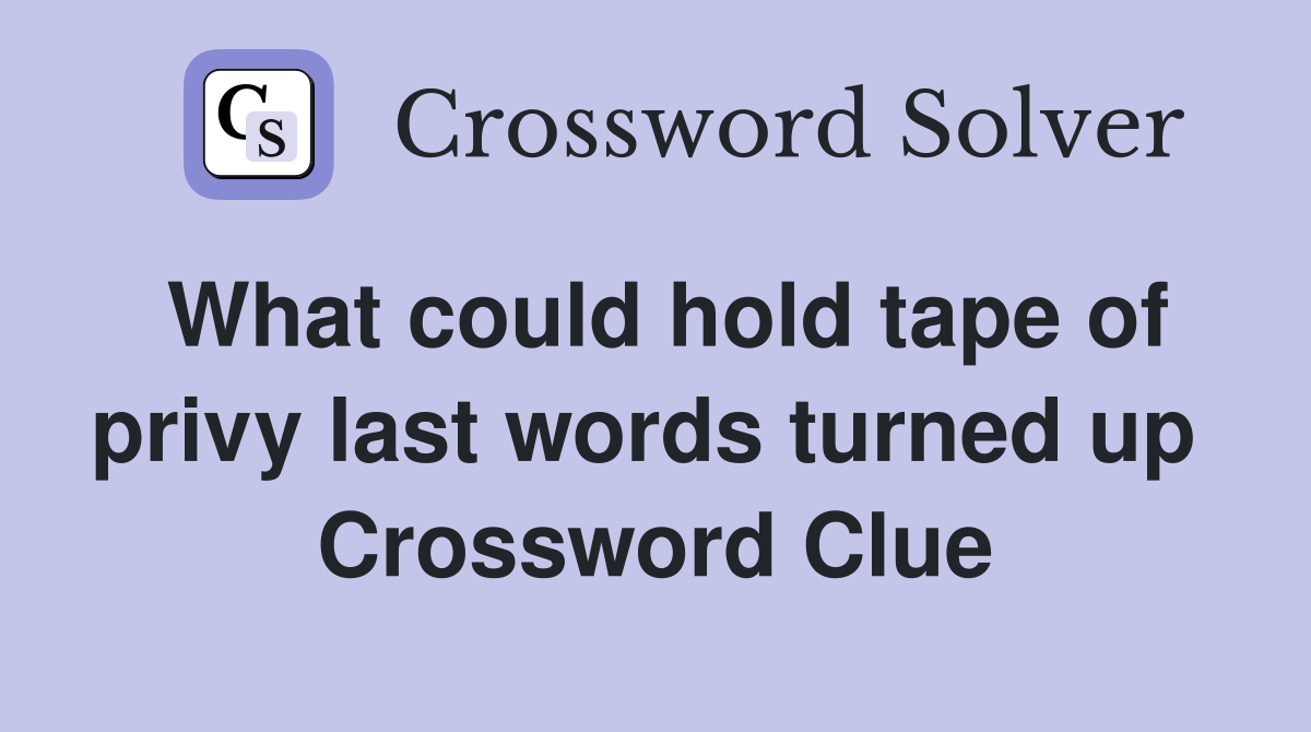 What could hold tape of privy last words turned up  Crossword Clue