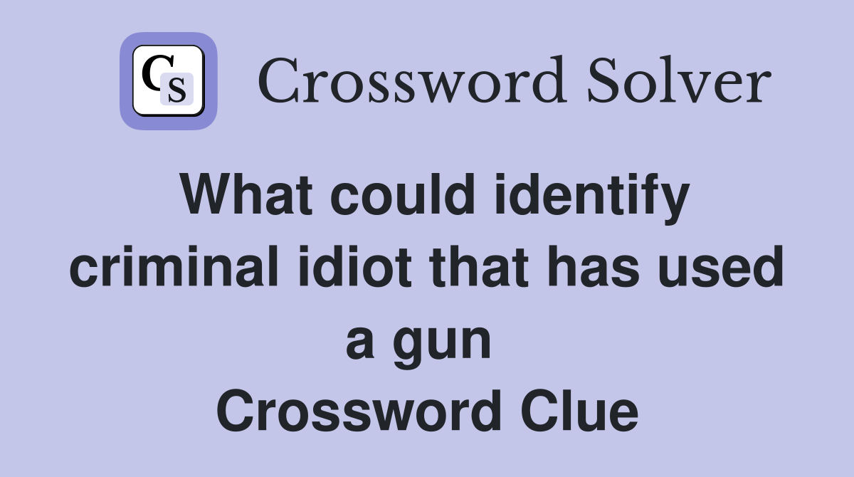 What could identify criminal idiot that has used a gun  Crossword Clue