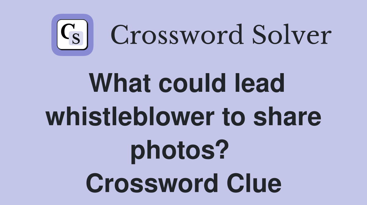 What could lead whistleblower to share photos?  Crossword Clue