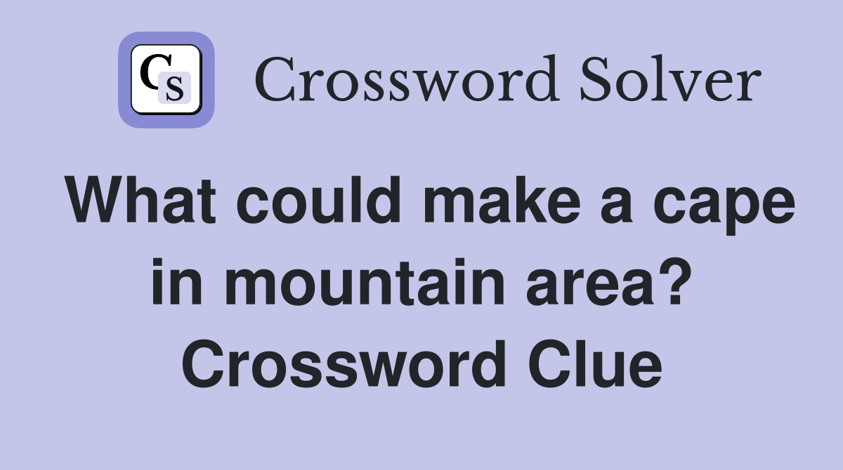 What could make a cape in mountain area? Crossword Clue