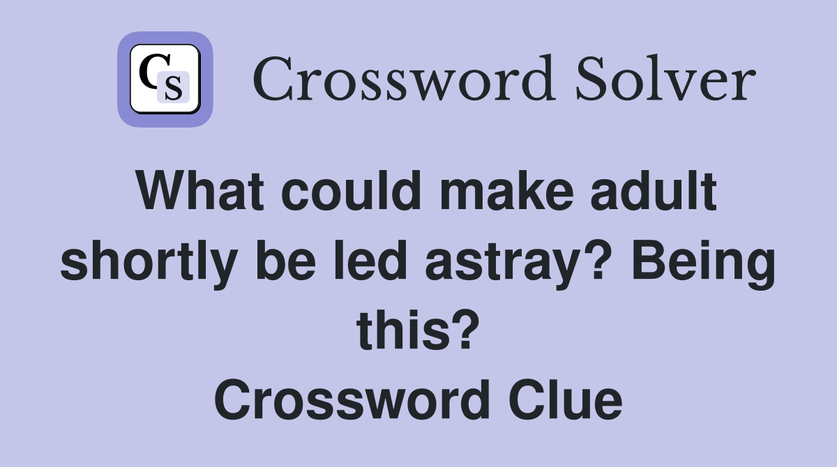 What could make adult shortly be led astray? Being this? Crossword Clue