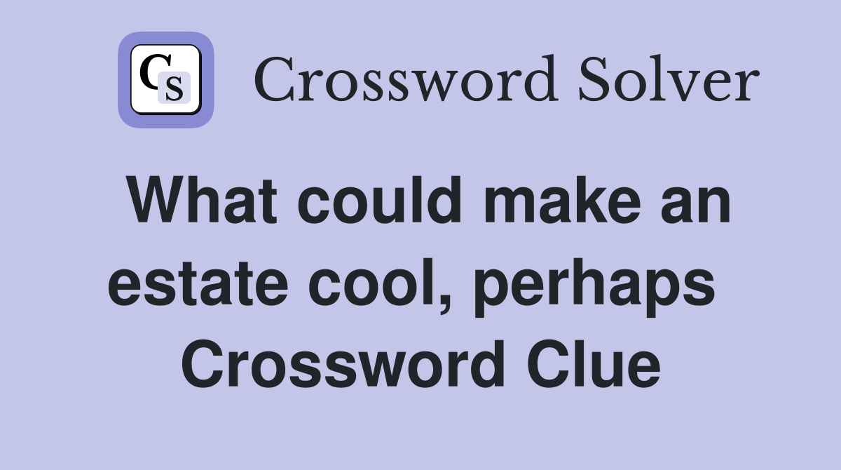 What could make an estate cool, perhaps  Crossword Clue