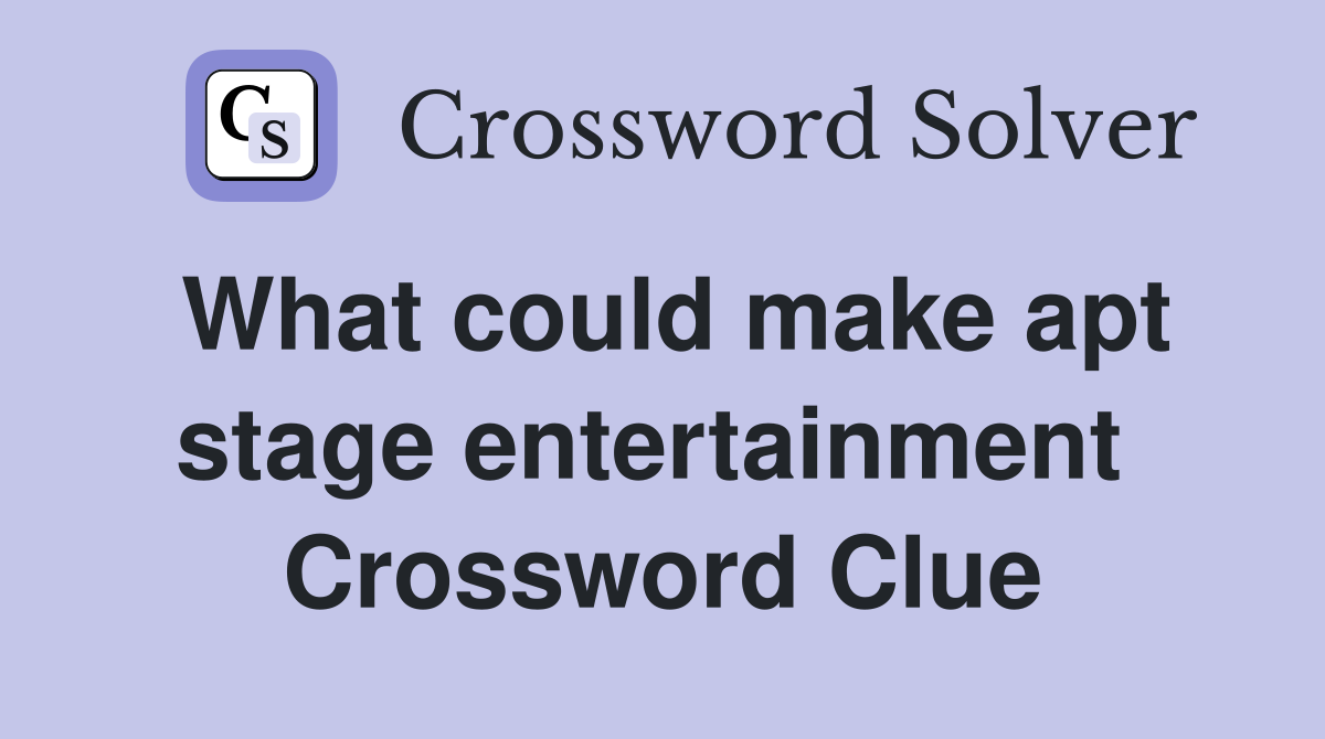 What could make apt stage entertainment  Crossword Clue