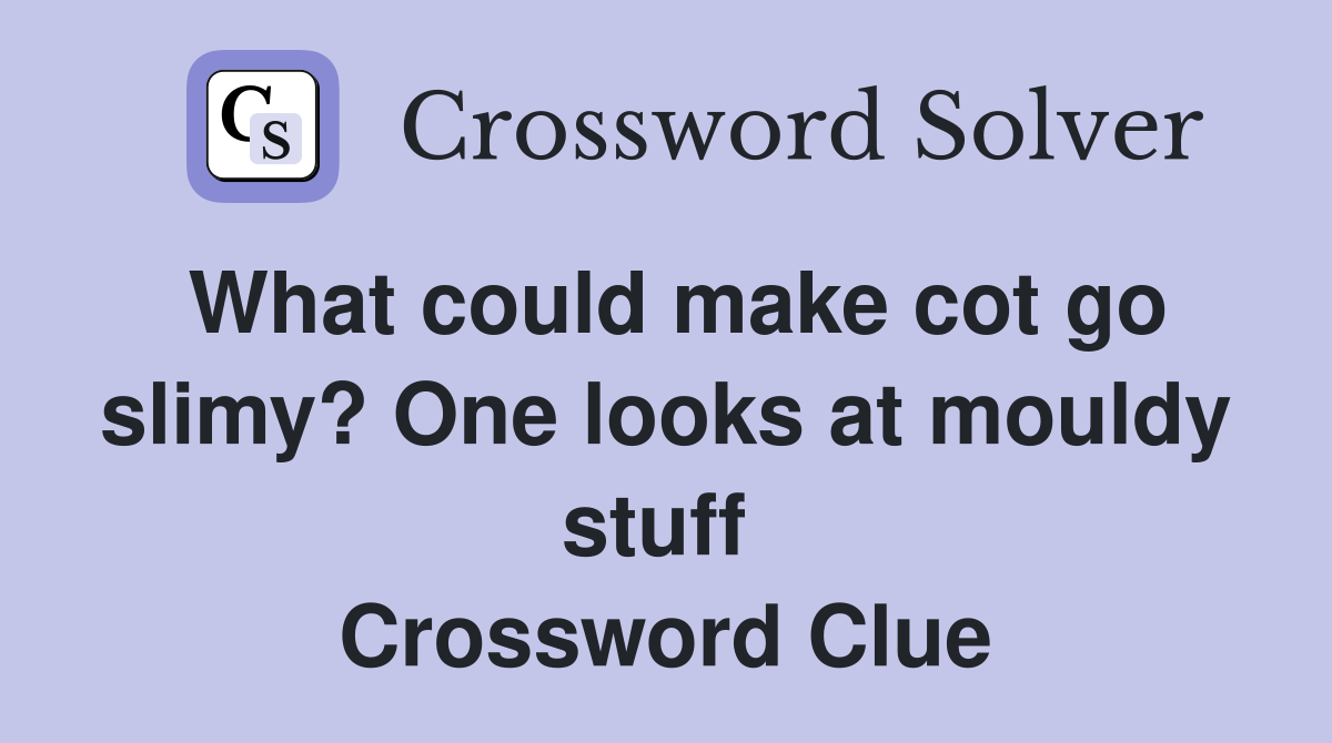 What could make cot go slimy? One looks at mouldy stuff  Crossword Clue
