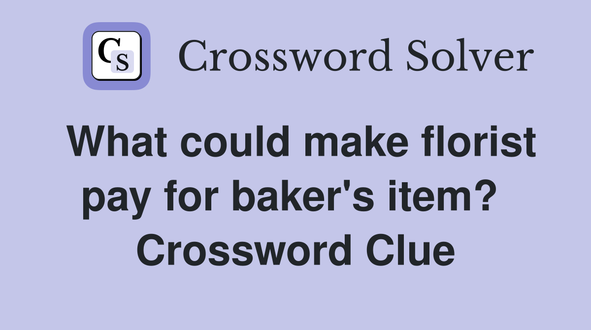 What could make florist pay for baker's item?  Crossword Clue