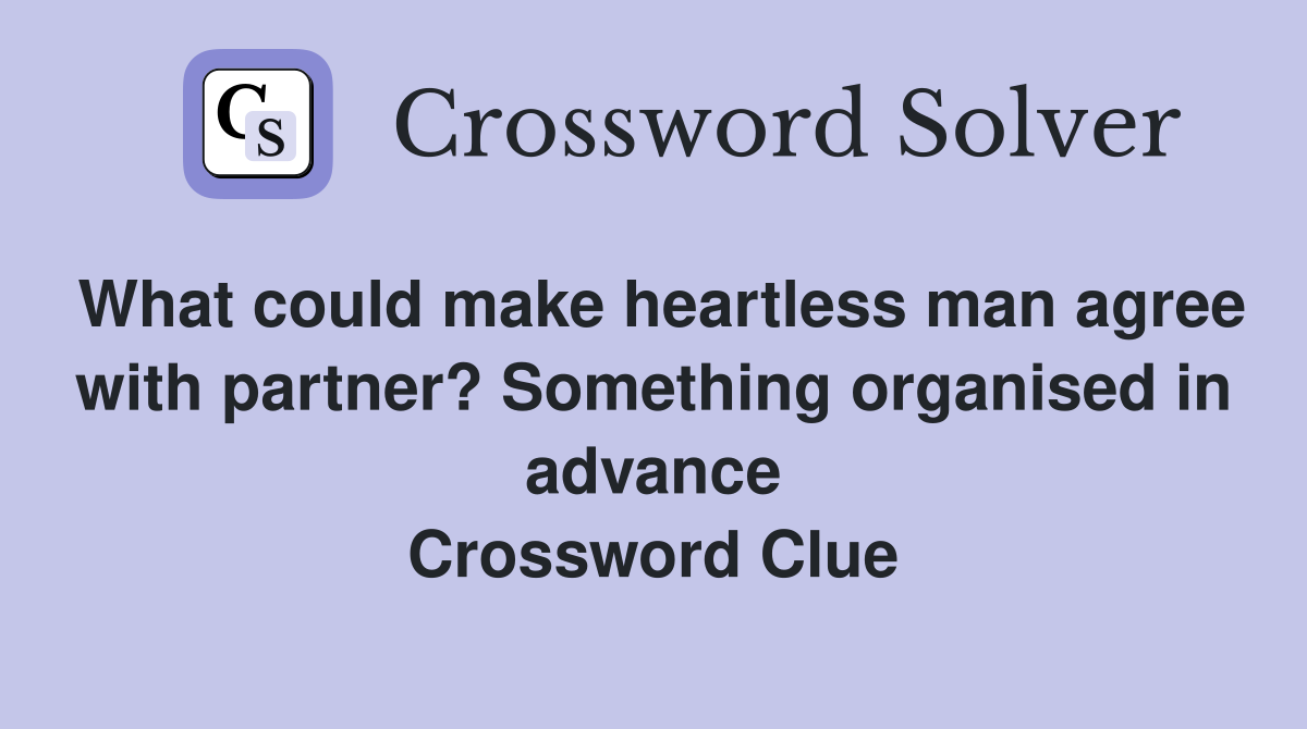 What could make heartless man agree with partner? Something organised in advance Crossword Clue