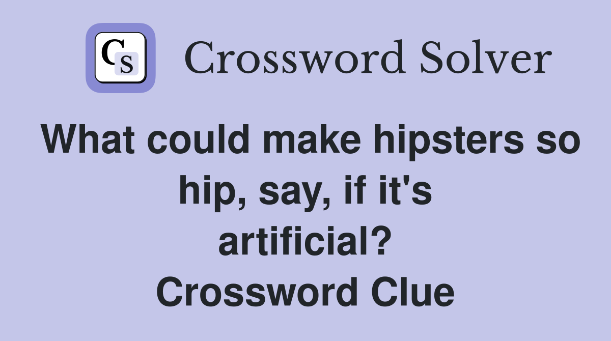 What could make hipsters so hip, say, if it's artificial? Crossword Clue