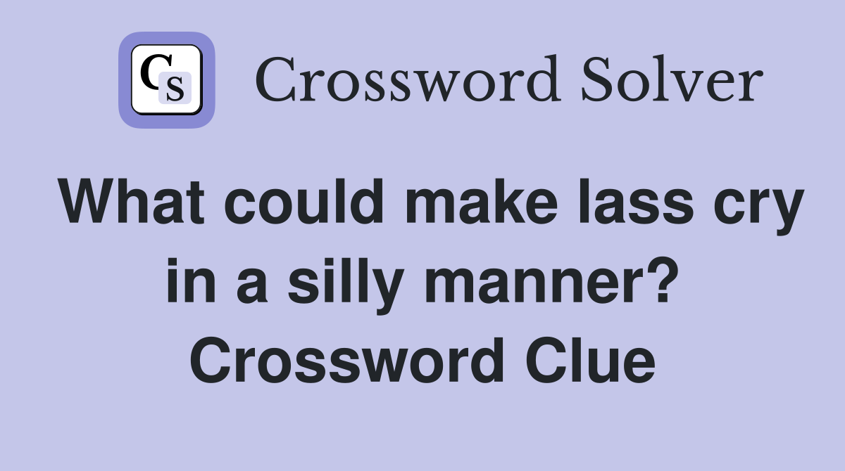 What could make lass cry in a silly manner? Crossword Clue