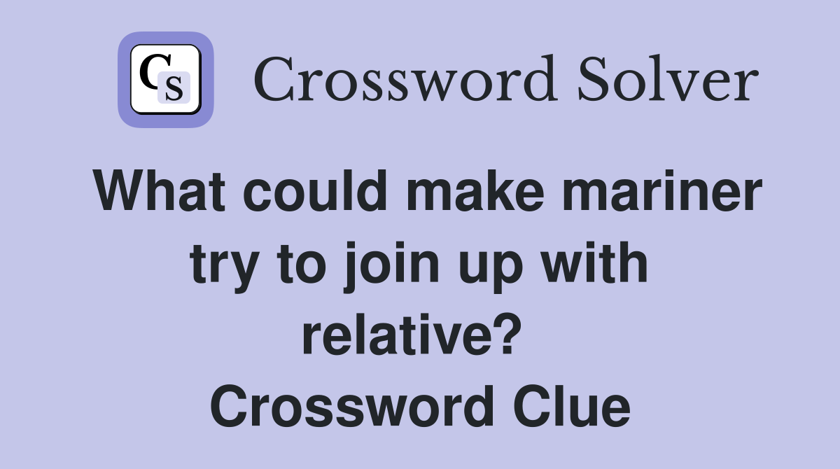 What could make mariner try to join up with relative?  Crossword Clue