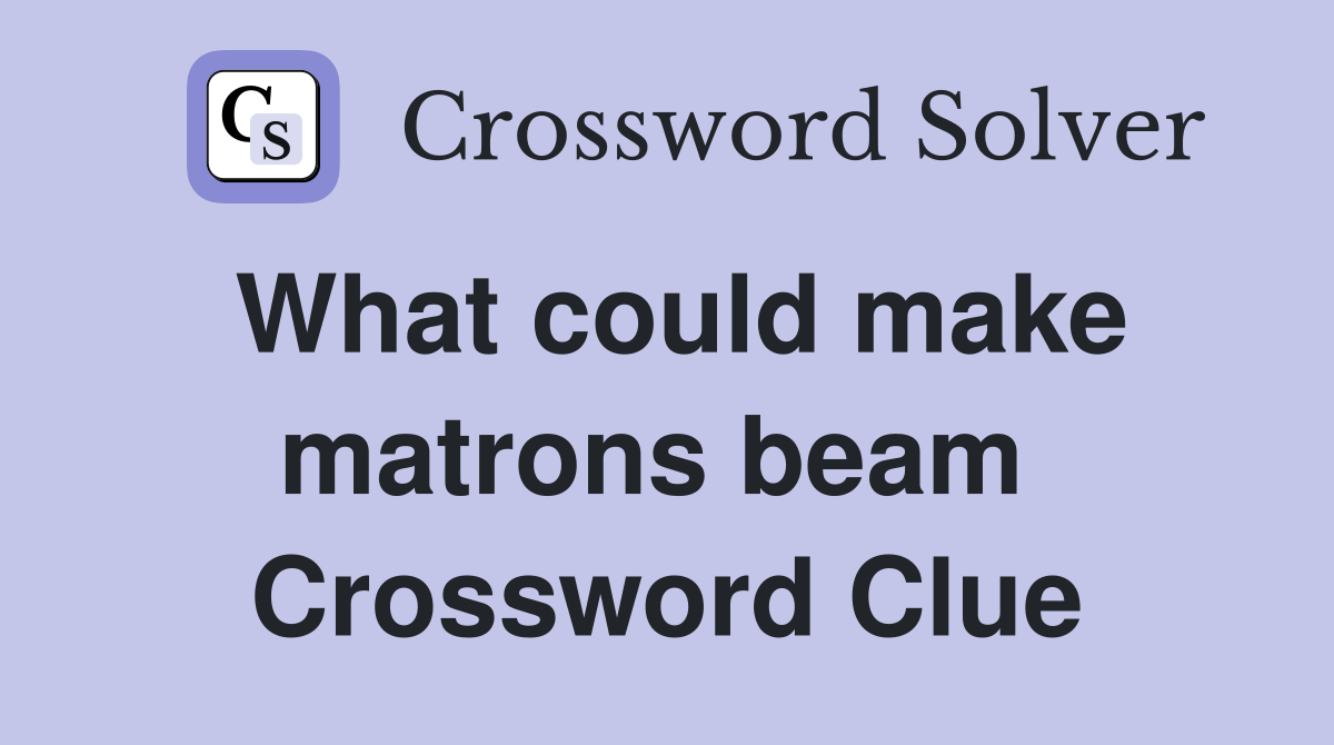 What could make matrons beam  Crossword Clue
