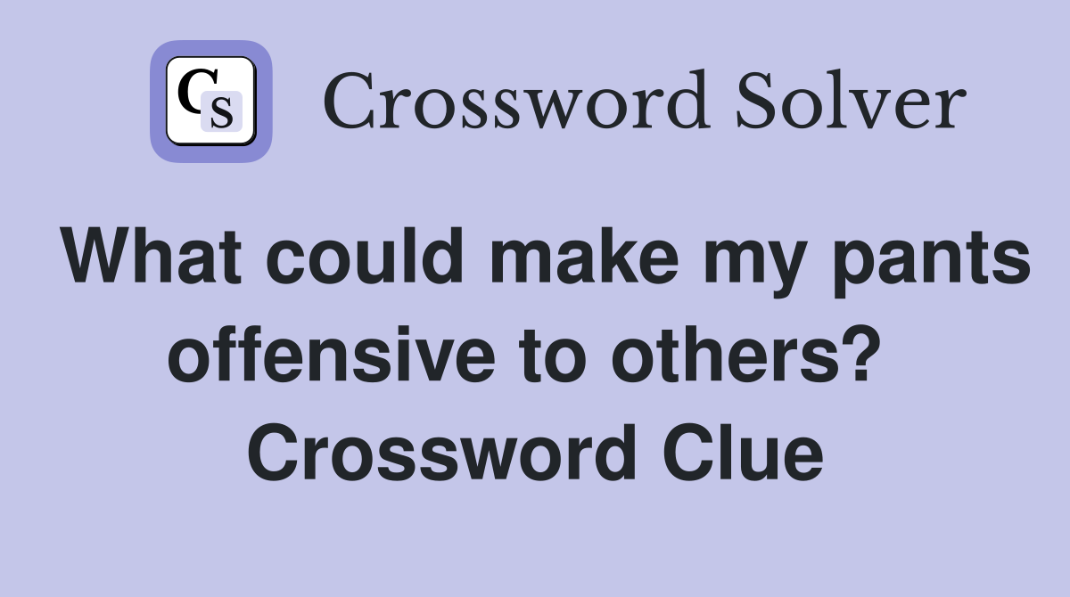 What could make my pants offensive to others?  Crossword Clue
