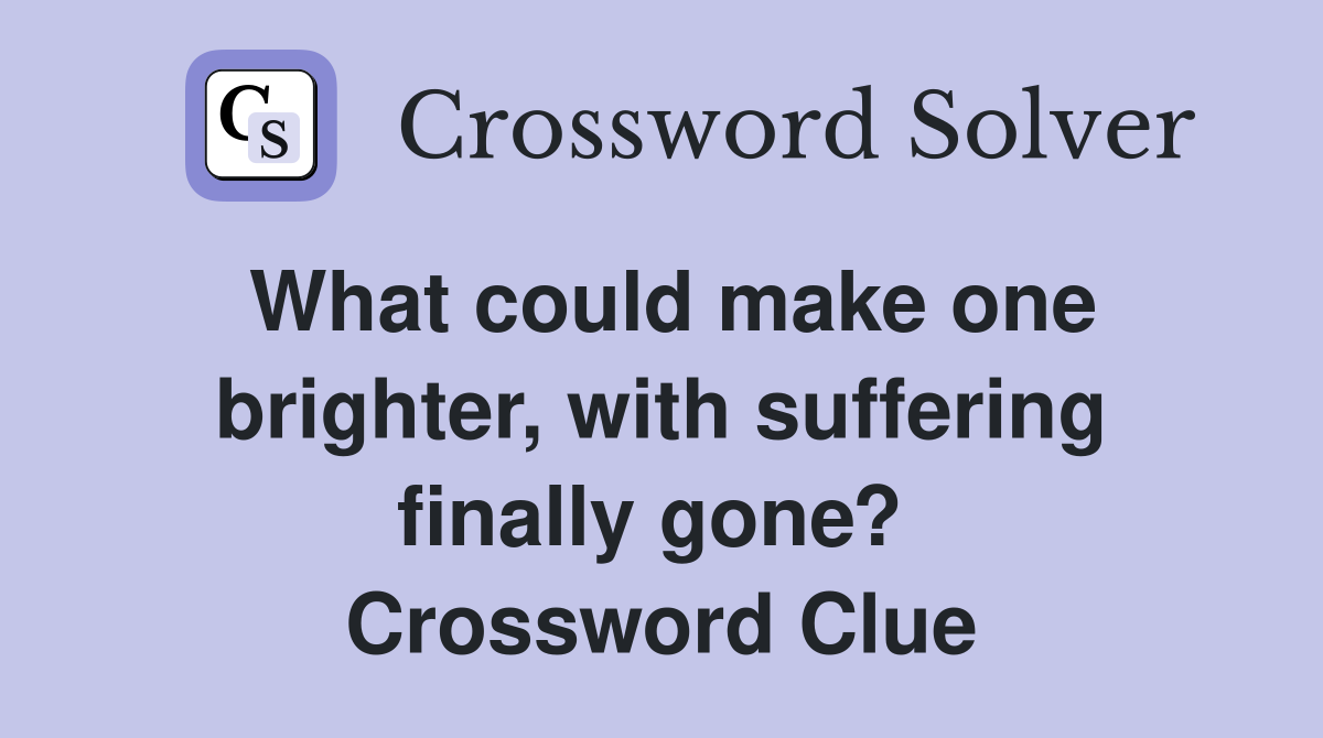 What could make one brighter, with suffering finally gone?  Crossword Clue
