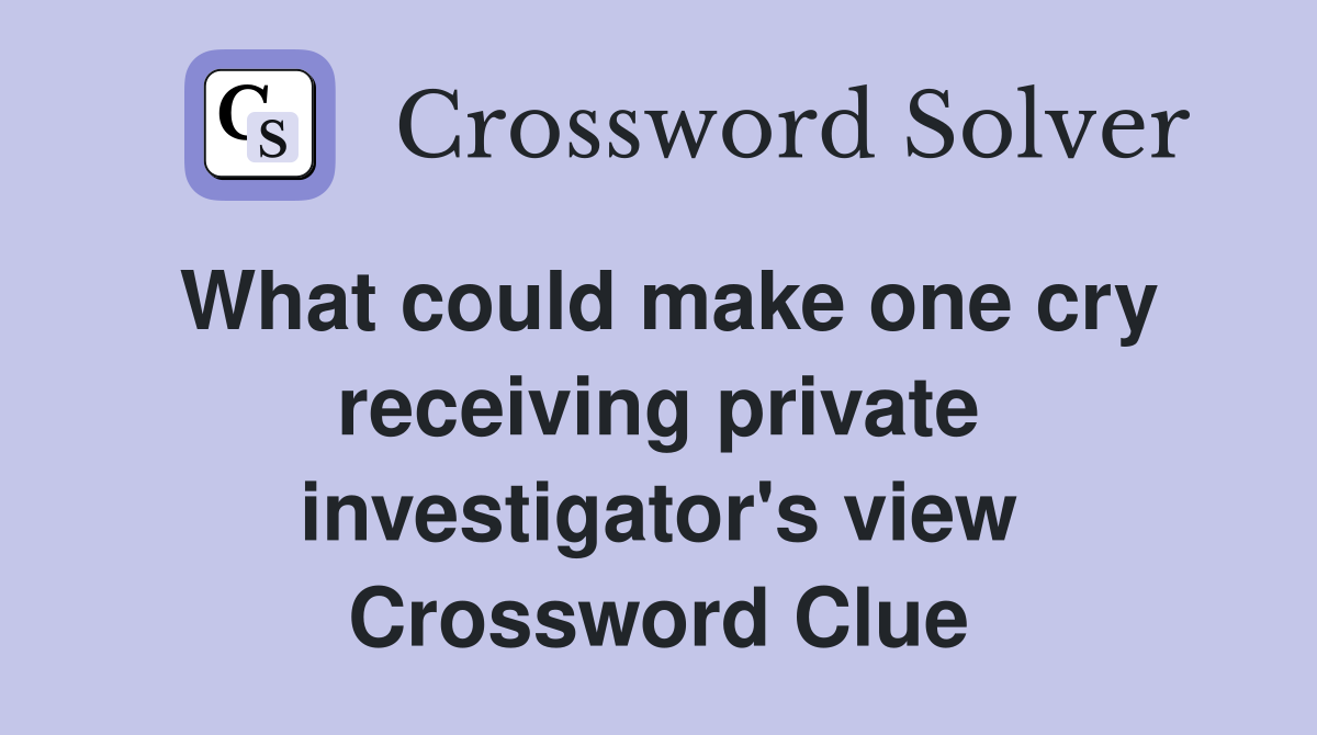 What could make one cry receiving private investigator's view Crossword Clue