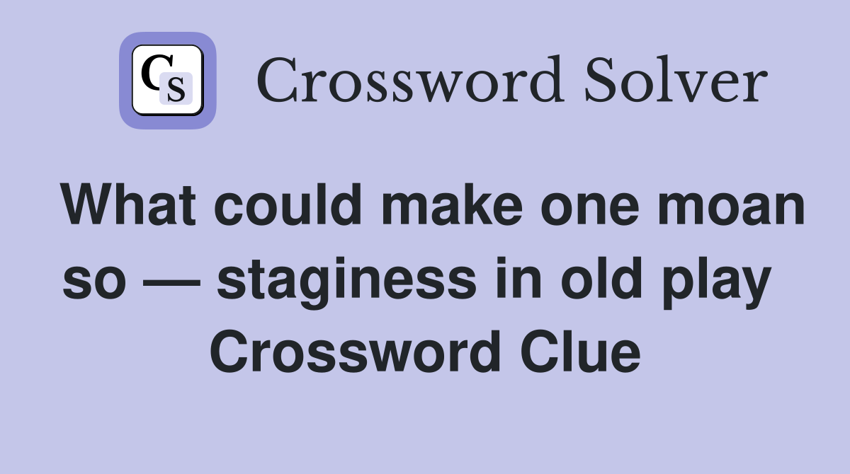 What could make one moan so — staginess in old play  Crossword Clue