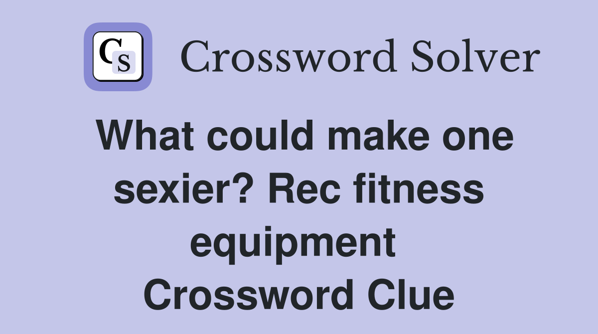What could make one sexier? Rec fitness equipment  Crossword Clue