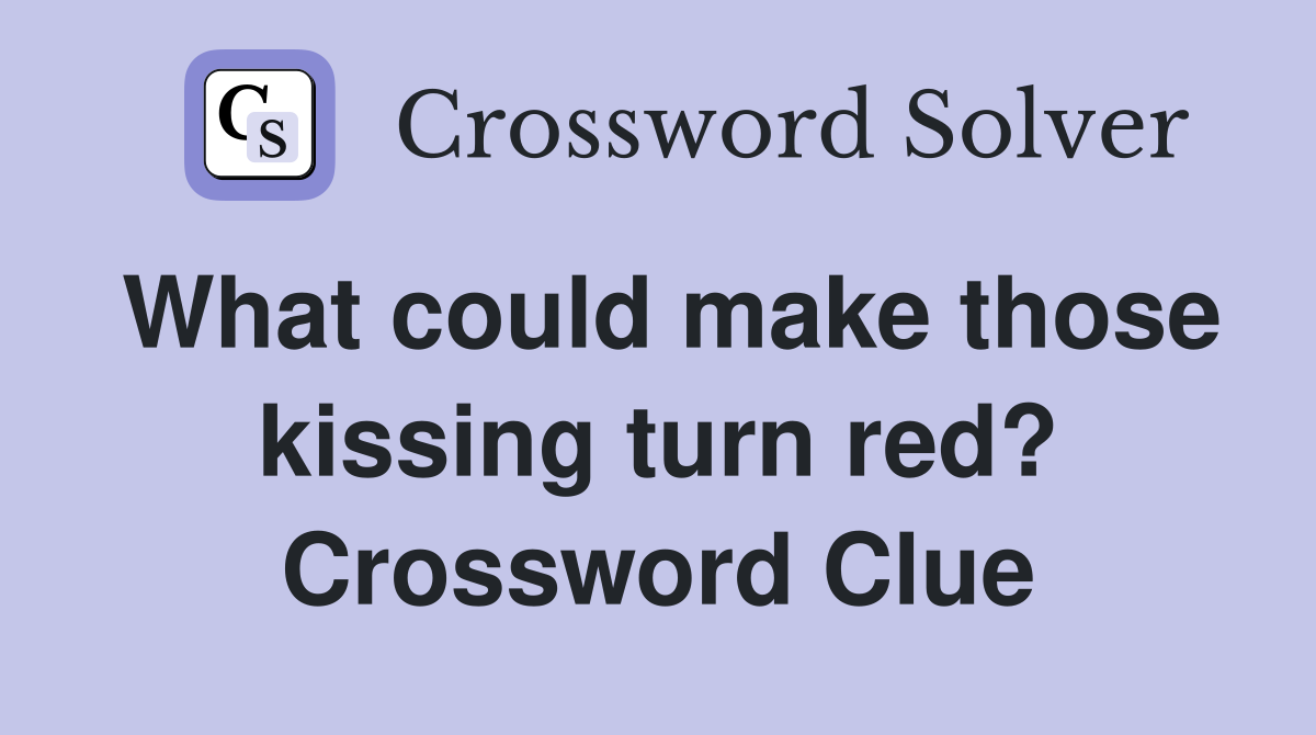 What could make those kissing turn red? Crossword Clue