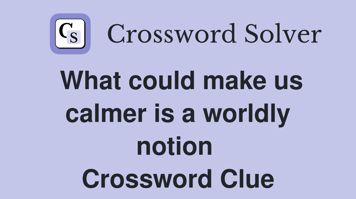 What could make us calmer is a worldly notion  Crossword Clue