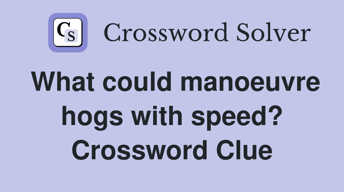 What could manoeuvre hogs with speed? Crossword Clue
