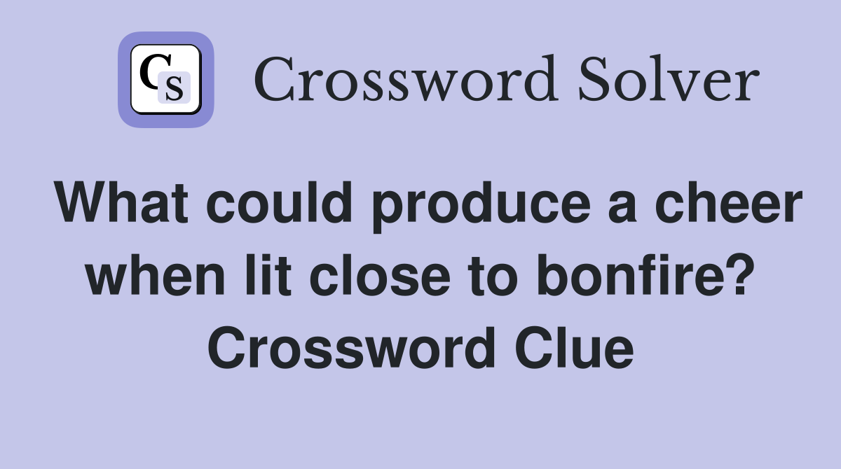 What could produce a cheer when lit close to bonfire? Crossword Clue