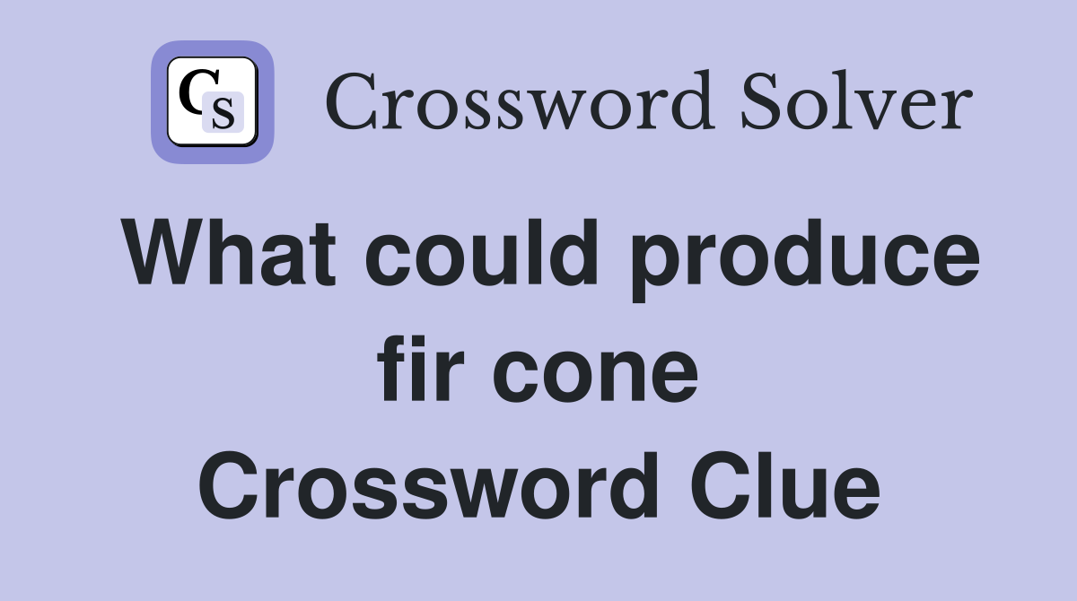 What could produce fir cone Crossword Clue