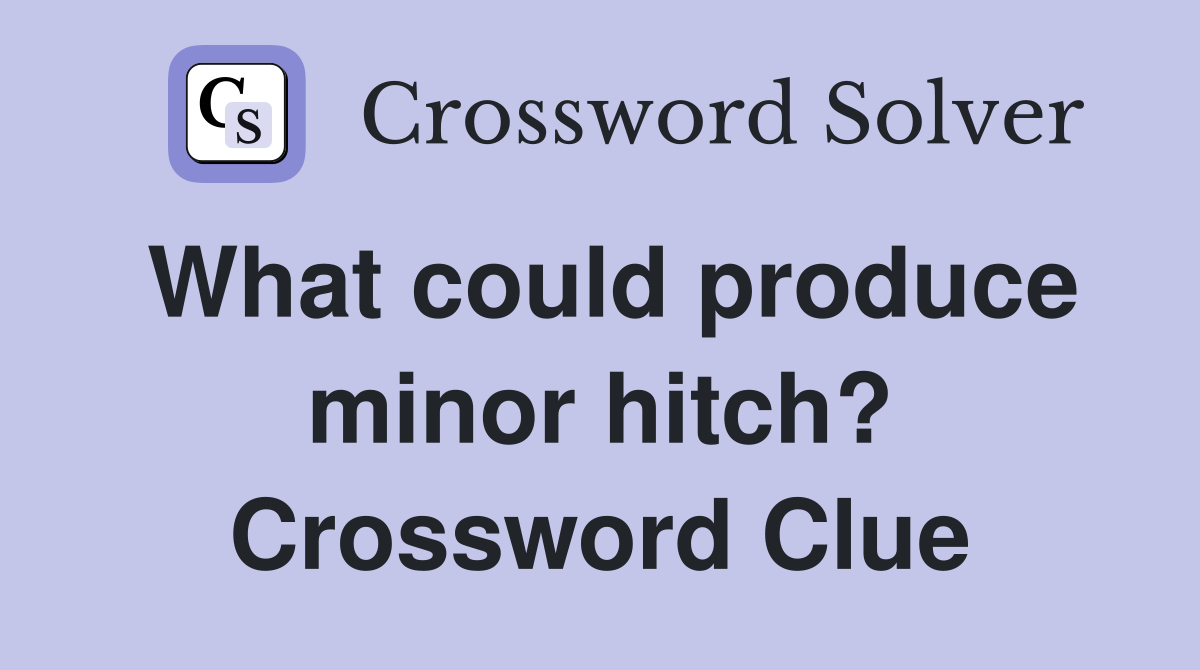 What could produce minor hitch? Crossword Clue