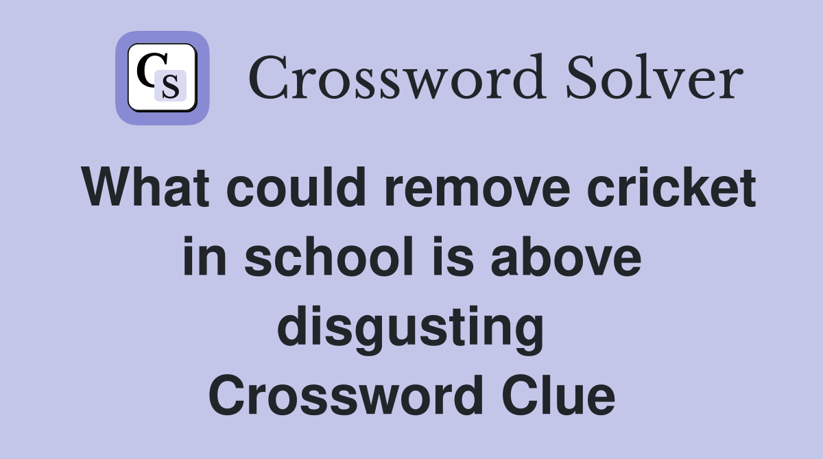What could remove cricket in school is above disgusting Crossword Clue