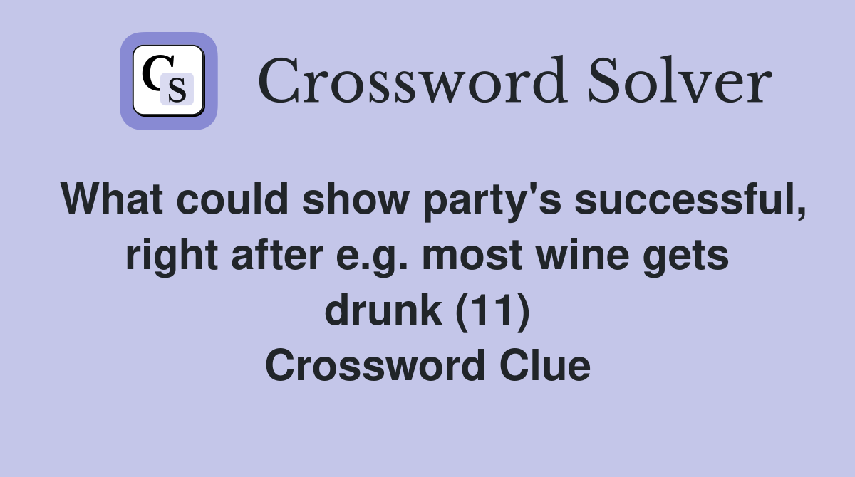 What could show party's successful, right after e.g. most wine gets drunk (11) Crossword Clue