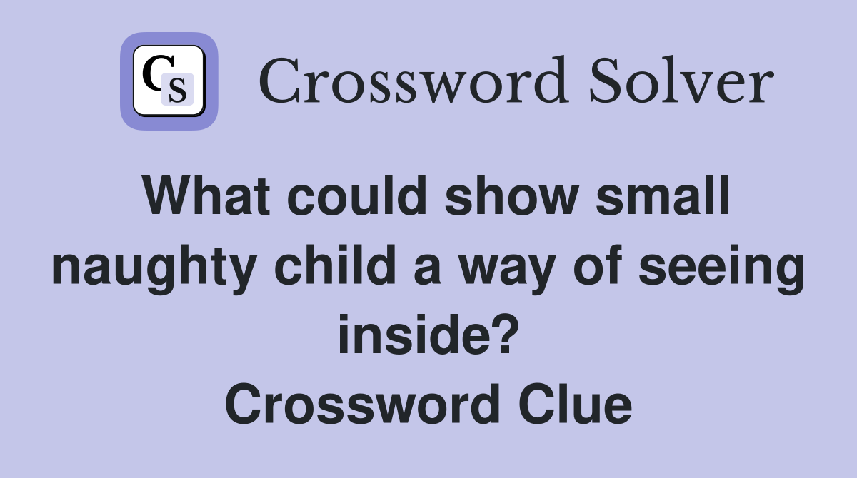 What could show small naughty child a way of seeing inside? Crossword Clue