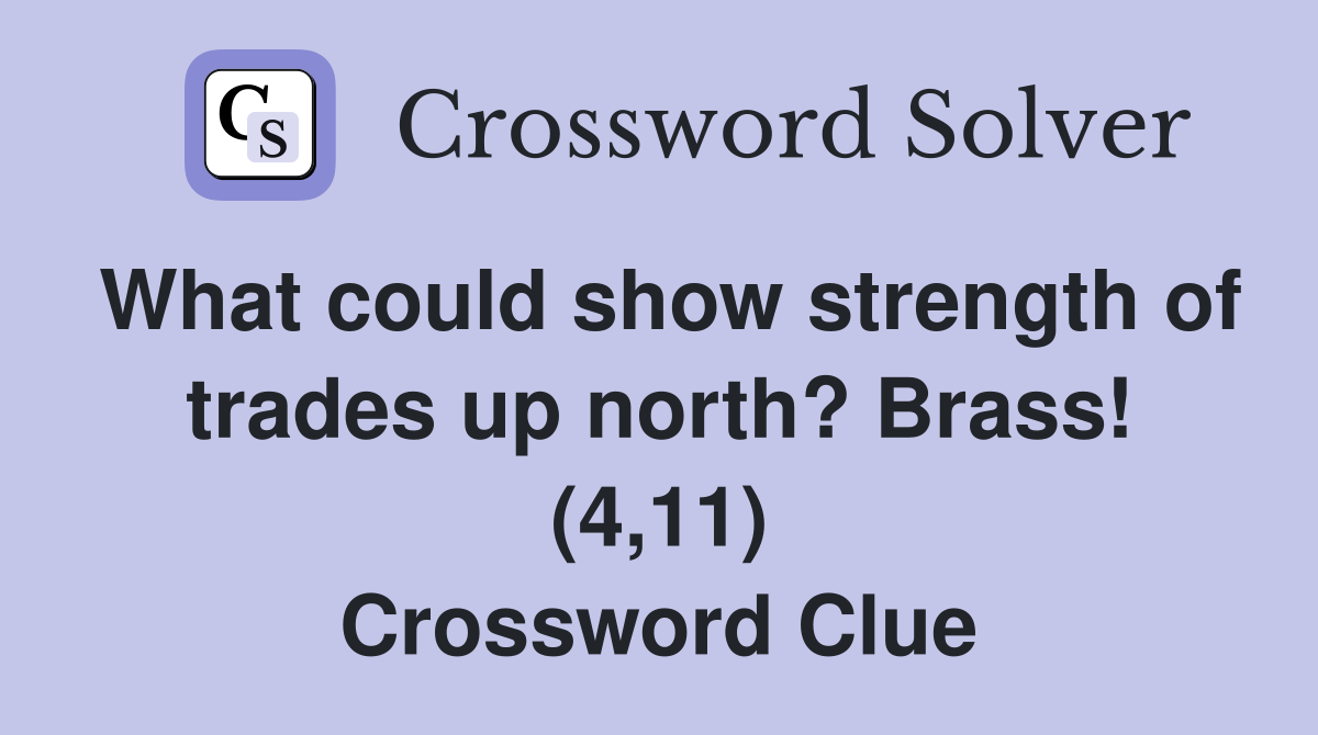What could show strength of trades up north? Brass! (4,11) Crossword Clue