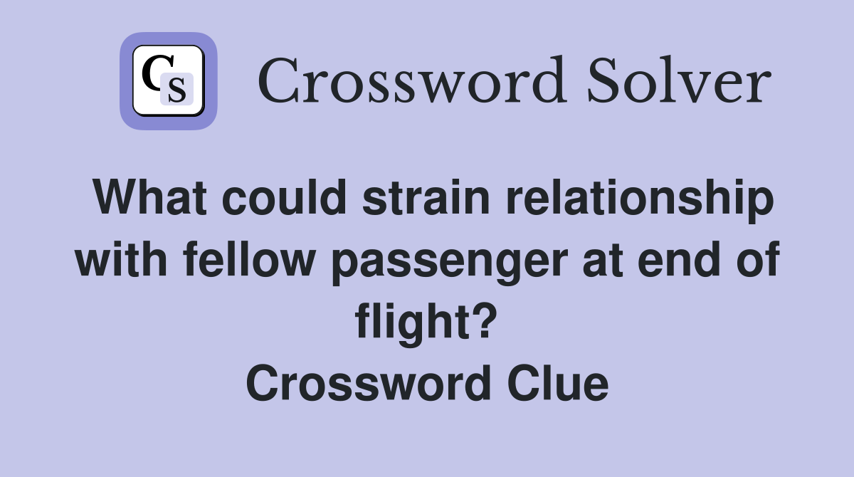 What could strain relationship with fellow passenger at end of flight? Crossword Clue