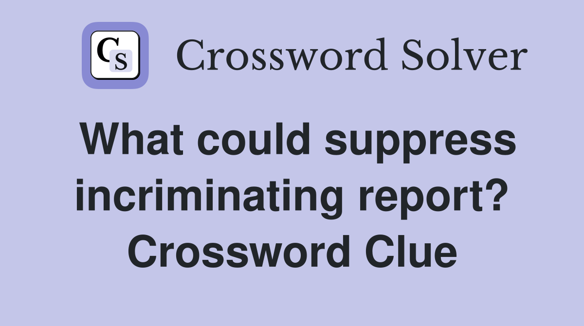 What could suppress incriminating report? Crossword Clue