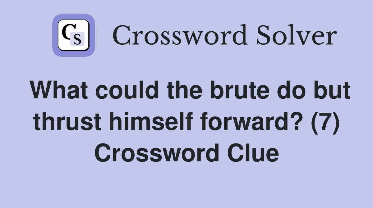 What could the brute do but thrust himself forward? (7) Crossword Clue
