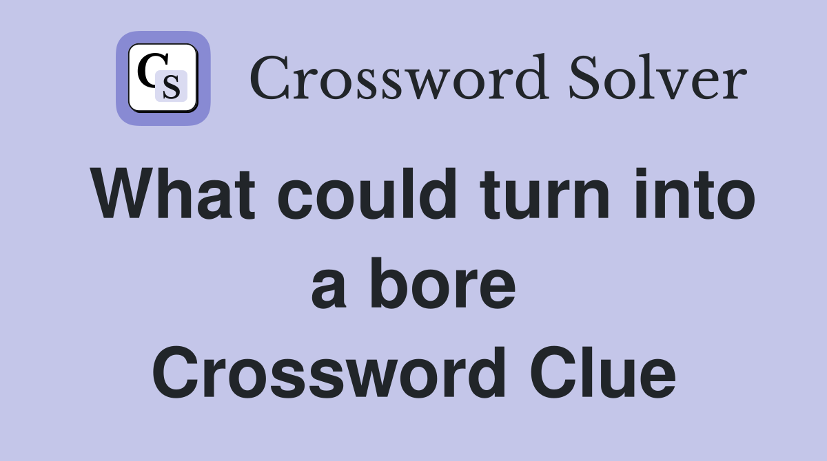 What could turn into a bore Crossword Clue
