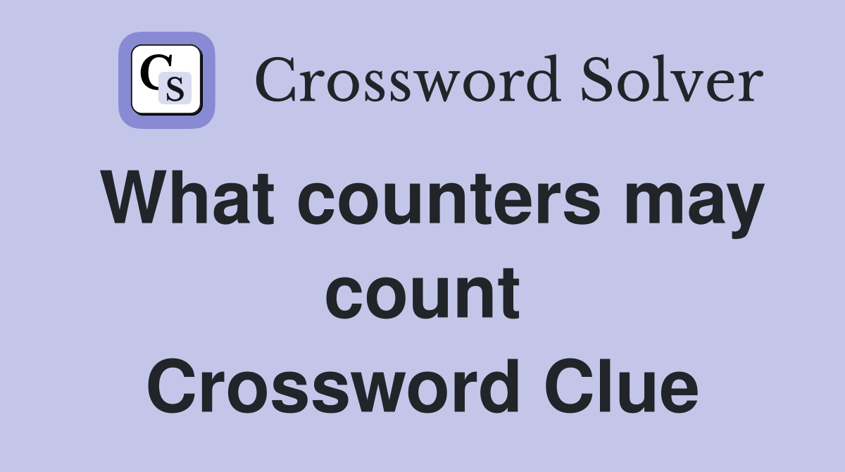 What counters may count Crossword Clue