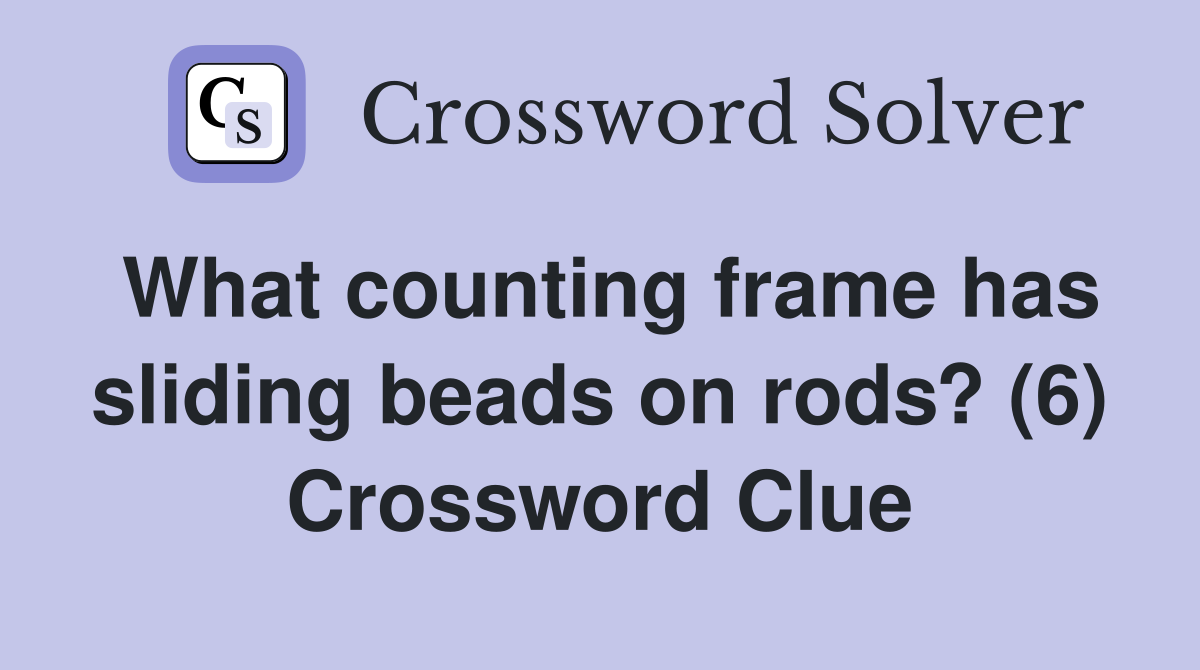 What counting frame has sliding beads on rods? (6) Crossword Clue