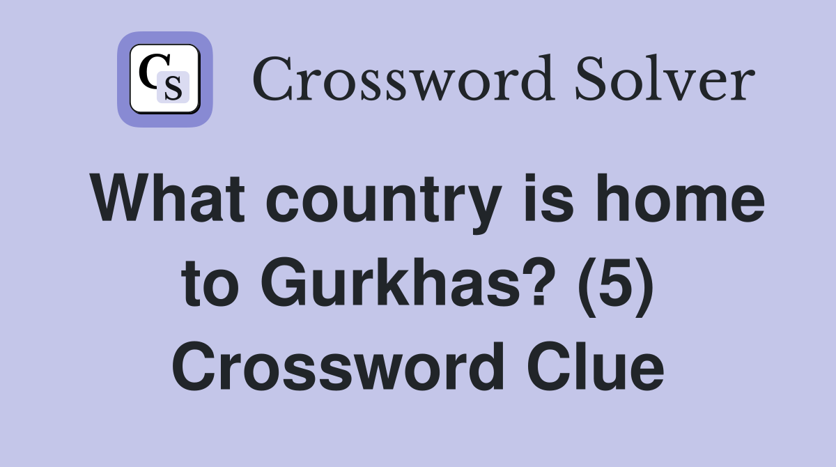What country is home to Gurkhas? (5) Crossword Clue