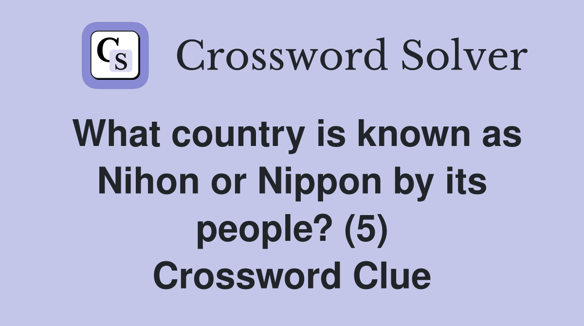 What country is known as Nihon or Nippon by its people? (5) Crossword Clue