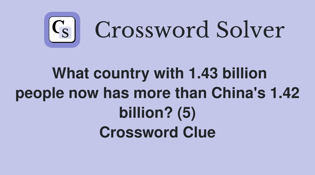 What country with 1.43 billion people now has more than China's 1.42 billion? (5) Crossword Clue