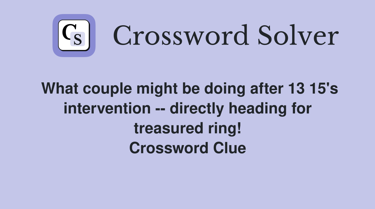 What couple might be doing after 13 15's intervention -- directly heading for treasured ring! Crossword Clue